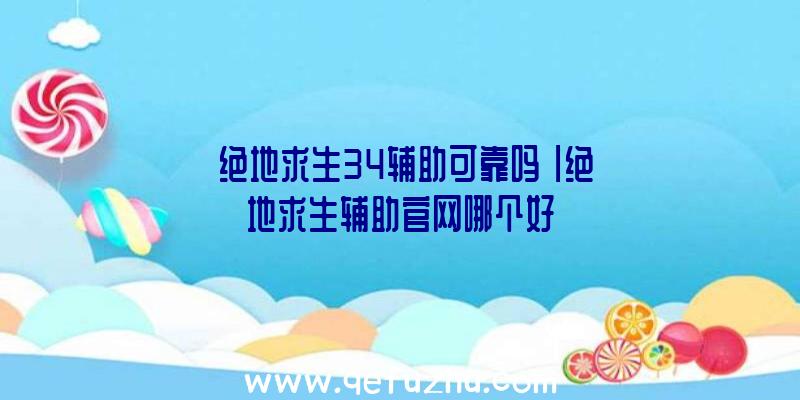 「绝地求生34辅助可靠吗」|绝地求生辅助官网哪个好